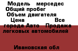  › Модель ­ мерседес › Общий пробег ­ 337 000 › Объем двигателя ­ 2 › Цена ­ 1 700 000 - Все города Авто » Продажа легковых автомобилей   . Ивановская обл.